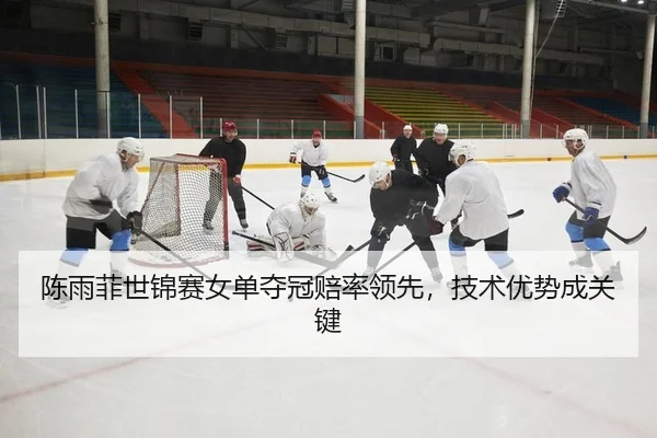 陈雨菲世锦赛女单夺冠赔率领先，技术优势成关键